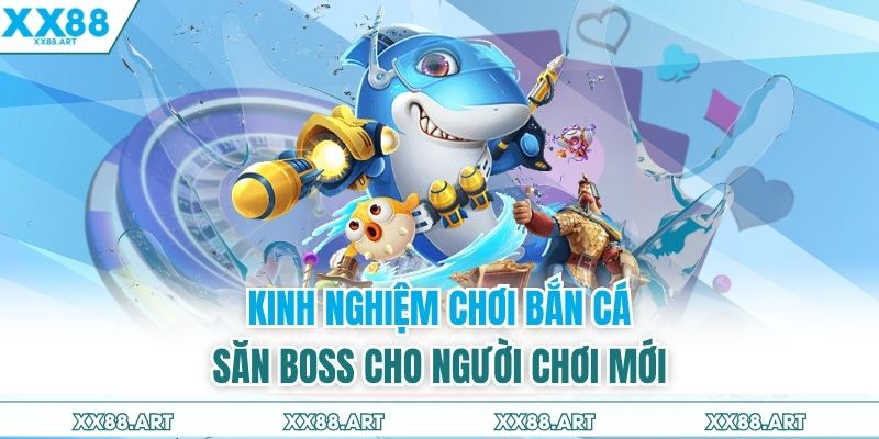 Kinh nghiệm chơi bắn cá săn boss cho người chơi mới